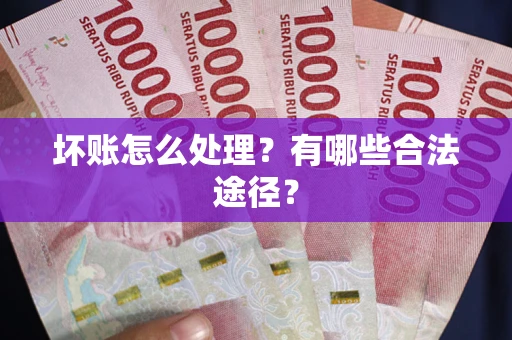 北京坏账怎么处理？有哪些合法途径？