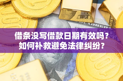 北京借条没写借款日期有效吗？如何补救避免法律纠纷？