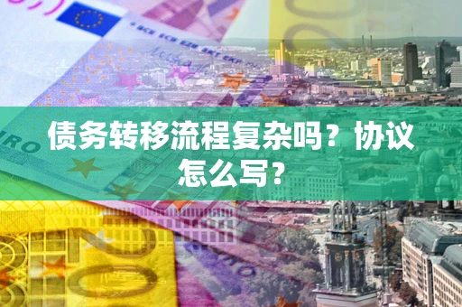 北京债务转移流程复杂吗？协议怎么写？
