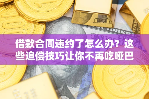 北京借款合同违约了怎么办？这些追偿技巧让你不再吃哑巴亏