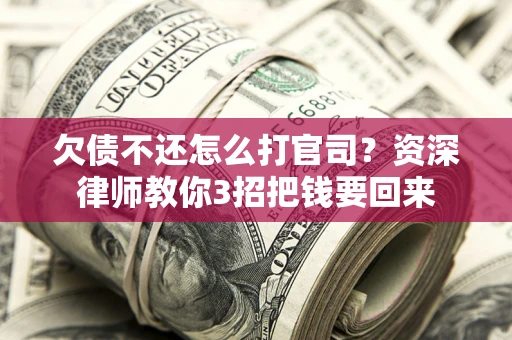 北京欠债不还怎么打官司？资深律师教你3招把钱要回来