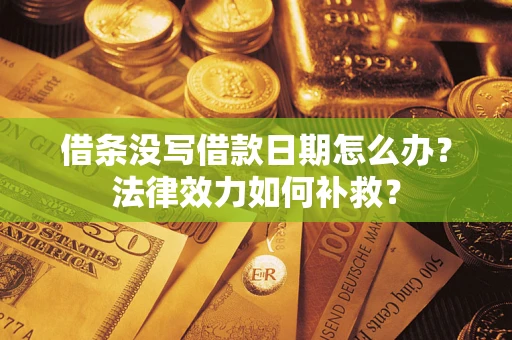 北京借条没写借款日期怎么办?法律效力如何补救? 北京借条没写借款日期怎么办?法律效力如何补救?