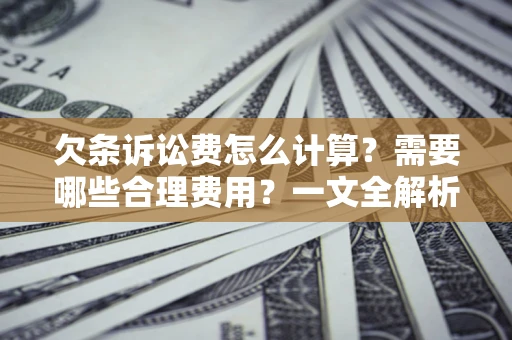 北京欠条诉讼费怎么计算？需要哪些合理费用？一文全解析
