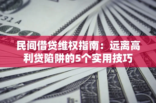 北京民间借贷维权指南：远离高利贷陷阱的5个实用技巧
