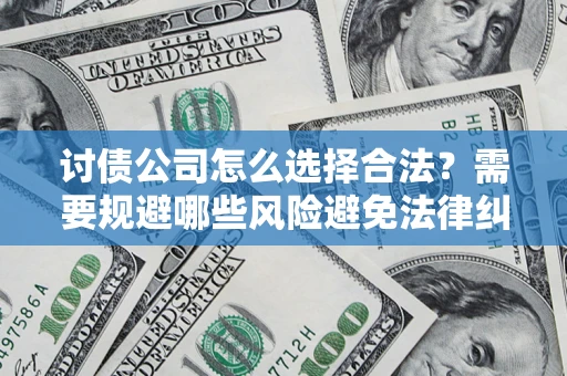 北京讨债公司怎么选择合法?需要规避哪些风险避免法律纠纷? 北京讨债公司怎么选择合法?需要规避哪些风险避免法律纠纷?