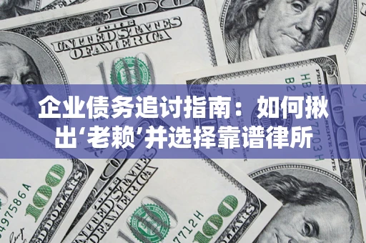 北京企业债务追讨指南：如何揪出‘老赖’并选择靠谱律所