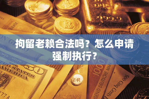 北京拘留老赖合法吗？怎么申请强制执行？