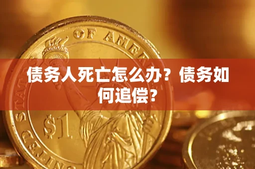 北京债务人死亡怎么办？债务如何追偿？