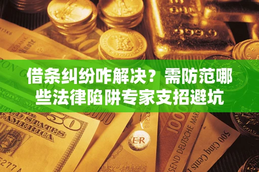 北京借条纠纷咋解决？需防范哪些法律陷阱专家支招避坑