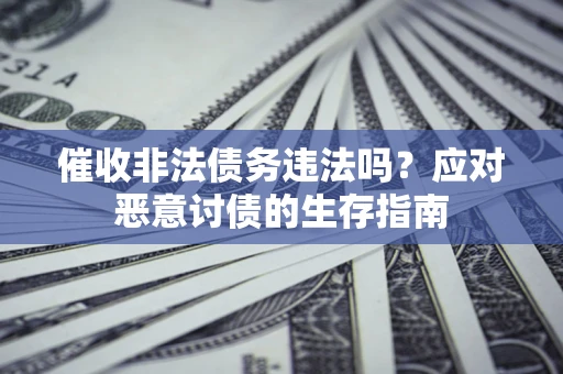 北京催收非法债务违法吗？应对恶意讨债的生存指南