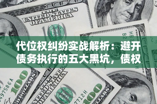 北京代位权纠纷实战解析：避开债务执行的五大黑坑，债权人必看指南