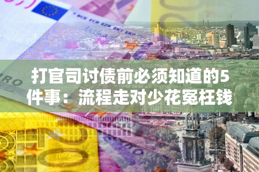 北京打官司讨债前必须知道的5件事：流程走对少花冤枉钱