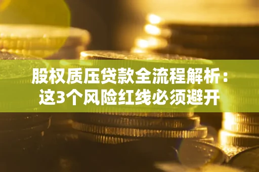 北京股权质压贷款全流程解析：这3个风险红线必须避开