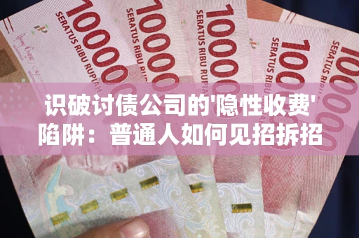 北京识破讨债公司的'隐性收费'陷阱：普通人如何见招拆招？