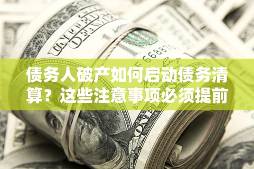 北京债务人破产如何启动债务清算？这些注意事项必须提前知道