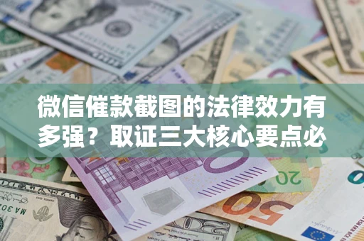 北京微信催款截图的法律效力有多强？取证三大核心要点必须知道！