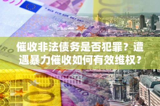北京催收非法债务是否犯罪?遭遇暴力催收如何有效维权? 北京催收非法债务是否犯罪?遭遇暴力催收如何有效维权?