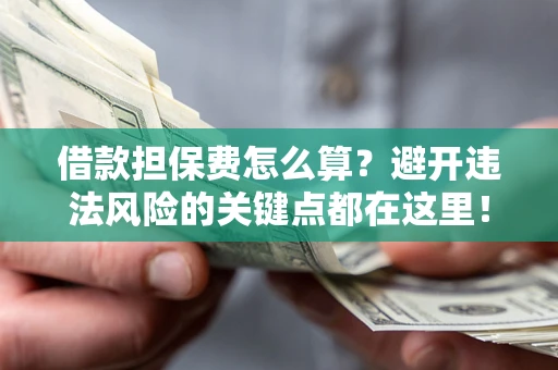 北京借款担保费怎么算？避开违法风险的关键点都在这里！