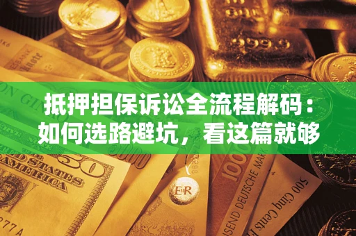 北京抵押担保诉讼全流程解码：如何选路避坑，看这篇就够了
