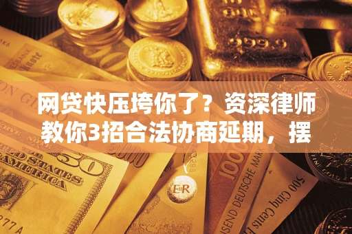 北京网贷快压垮你了？资深律师教你3招合法协商延期，摆脱暴力催收！