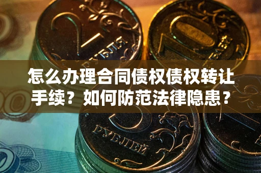 北京怎么办理合同债权债权转让手续？如何防范法律隐患？
