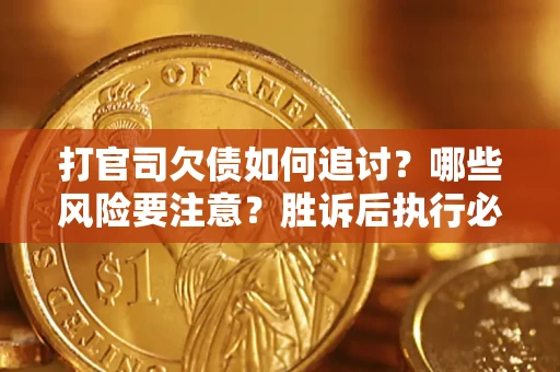 北京打官司欠债如何追讨？哪些风险要注意？胜诉后执行必看！