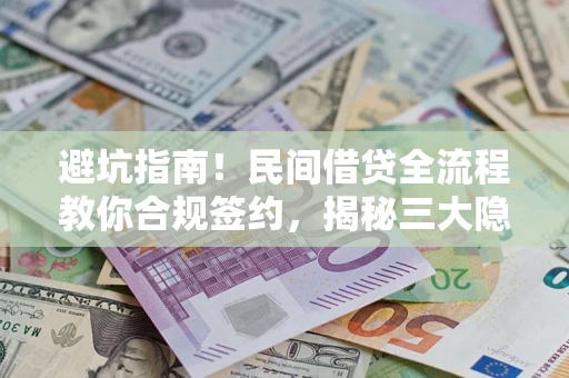 北京避坑指南！民间借贷全流程教你合规签约，揭秘三大隐形陷阱