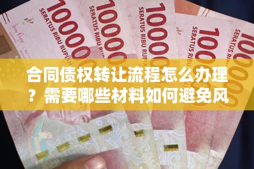 北京合同债权转让流程怎么办理？需要哪些材料如何避免风险？