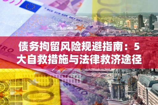 北京债务拘留风险规避指南：5大自救措施与法律救济途径