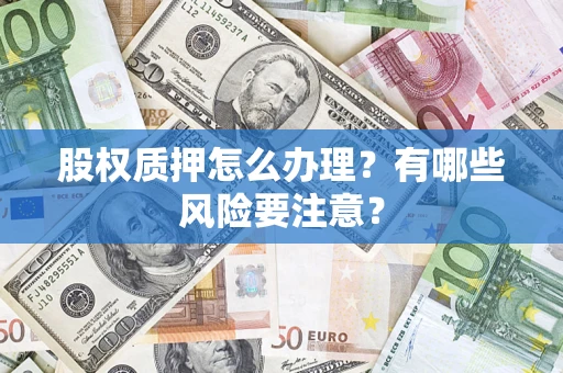 北京股权质押怎么办理？有哪些风险要注意？