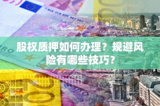 北京股权质押如何办理？规避风险有哪些技巧？