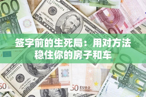北京签字前的生死局：用对方法稳住你的房子和车