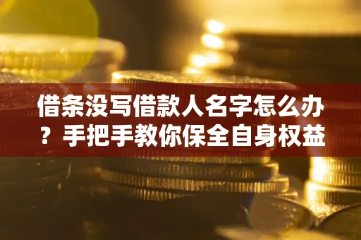 北京借条没写借款人名字怎么办？手把手教你保全自身权益