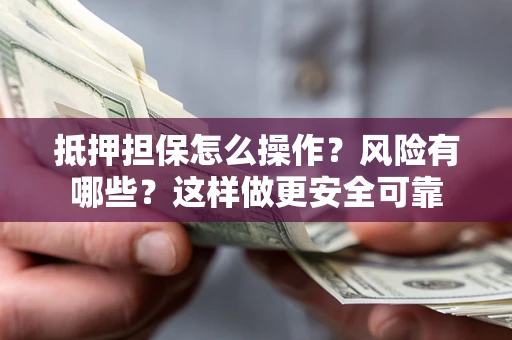 北京抵押担保怎么操作？风险有哪些？这样做更安全可靠