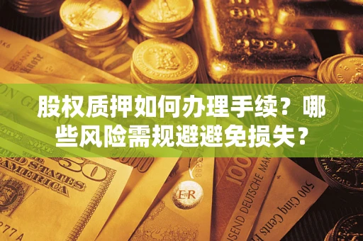 北京股权质押如何办理手续？哪些风险需规避避免损失？