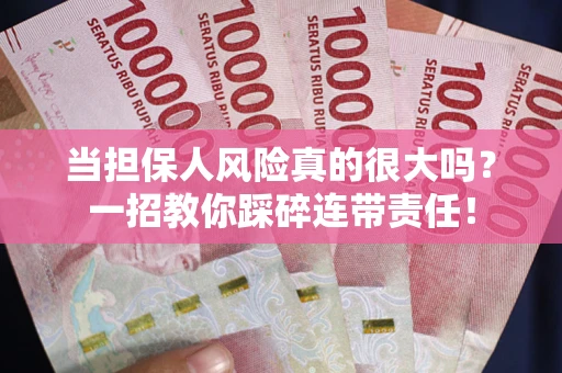 北京当担保人风险真的很大吗？一招教你踩碎连带责任！