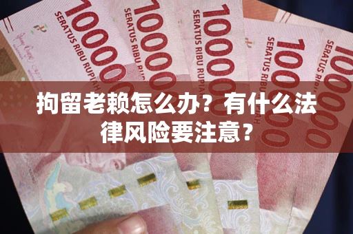 北京拘留老赖怎么办？有什么法律风险要注意？
