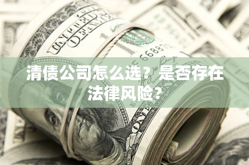 北京清债公司怎么选？是否存在法律风险？