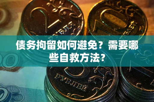 北京债务拘留如何避免？需要哪些自救方法？