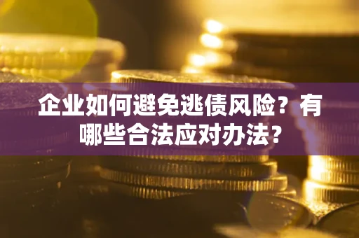 北京企业如何避免逃债风险？有哪些合法应对办法？