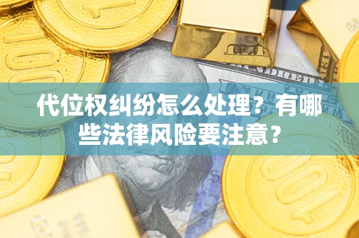 北京代位权纠纷怎么处理？有哪些法律风险要注意？