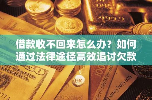 北京借款收不回来怎么办?如何通过法律途径高效追讨欠款? 北京借款收不回来怎么办?如何通过法律途径高效追讨欠款?