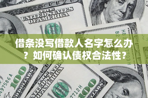 北京借条没写借款人名字怎么办？如何确认债权合法性？