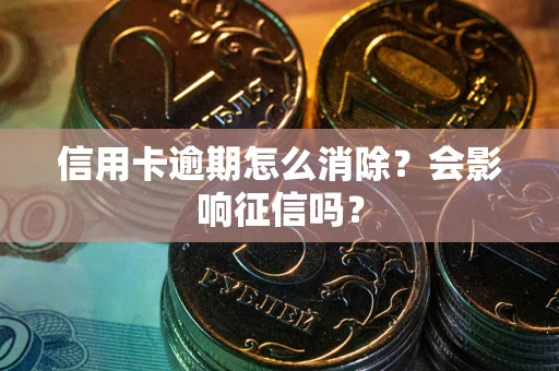北京信用卡逾期怎么消除？会影响征信吗？