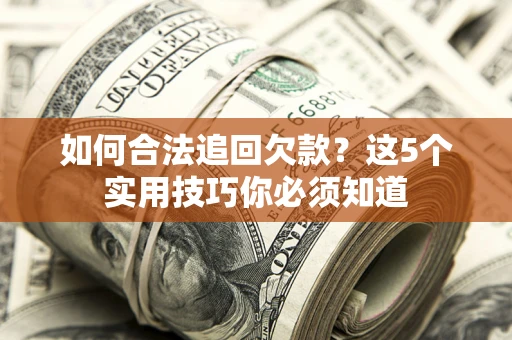 北京如何合法追回欠款？这5个实用技巧你必须知道