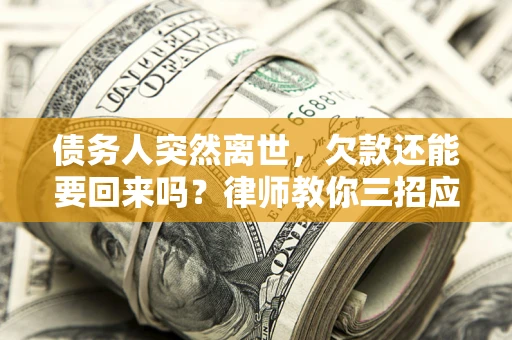 北京债务人突然离世，欠款还能要回来吗？律师教你三招应对