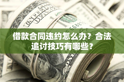 北京借款合同违约怎么办？合法追讨技巧有哪些？