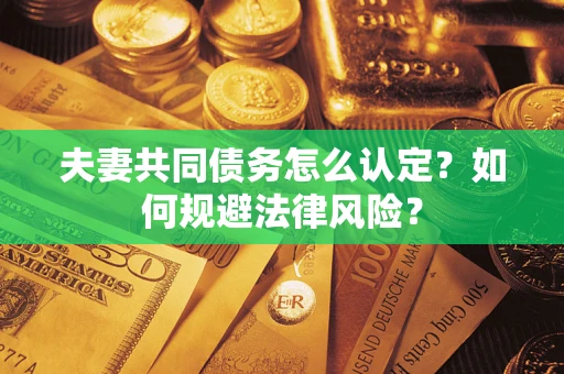 北京夫妻共同债务怎么认定？如何规避法律风险？