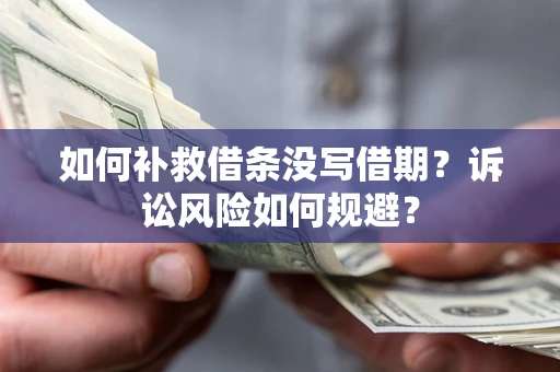 北京如何补救借条没写借期？诉讼风险如何规避？