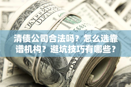 北京清债公司合法吗？怎么选靠谱机构？避坑技巧有哪些？